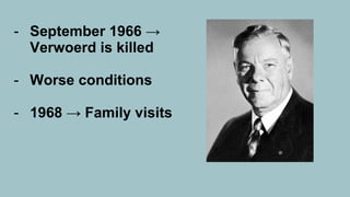 - September 1966 →
Verwoerd is killed
- Worse conditions
- 1968 → Family visits
 