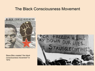 The Black Consciousness Movement
Steve Biko created “the black
consciousness movement” in
1972
 
