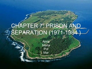 CHAPTER 7: PRISON AND
SEPARATION (1971-1984 )
Anna
Marta
Pol
Mar
 