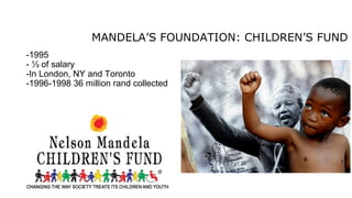 MANDELA’S FOUNDATION: CHILDREN’S FUND
-1995
- ⅓ of salary
-In London, NY and Toronto
-1996-1998 36 million rand collected
 