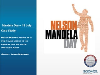 Mandela Day – 18 J uly
Case Study:

Nelson Mandela proves he is
still a living legend as his
birthday sets the digital
landscape alight.

Author – Lerato Makofane
 