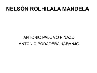 NELSÓN ROLHILALA MANDELA

ANTONIO PALOMO PINAZO
ANTONIO PODADERA NARANJO

 