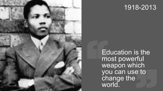 1918-2013

Education is the
most powerful
weapon which
you can use to
change the
world.

 