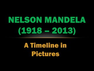 Nelson
Mandela
1918-2013
A Timeline in Text
and Pictures
 