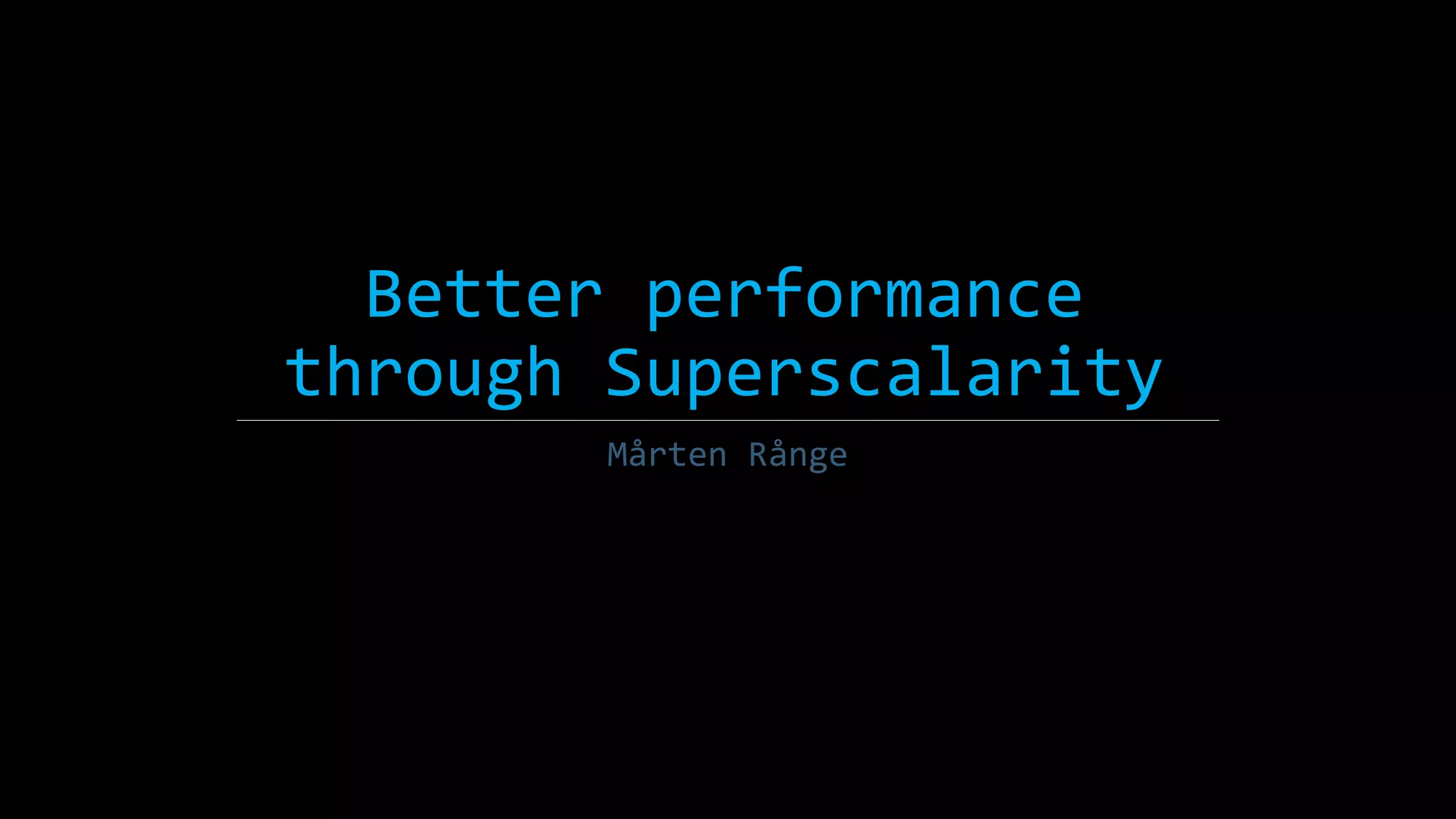 Better performance
through Superscalarity
Mårten Rånge
 