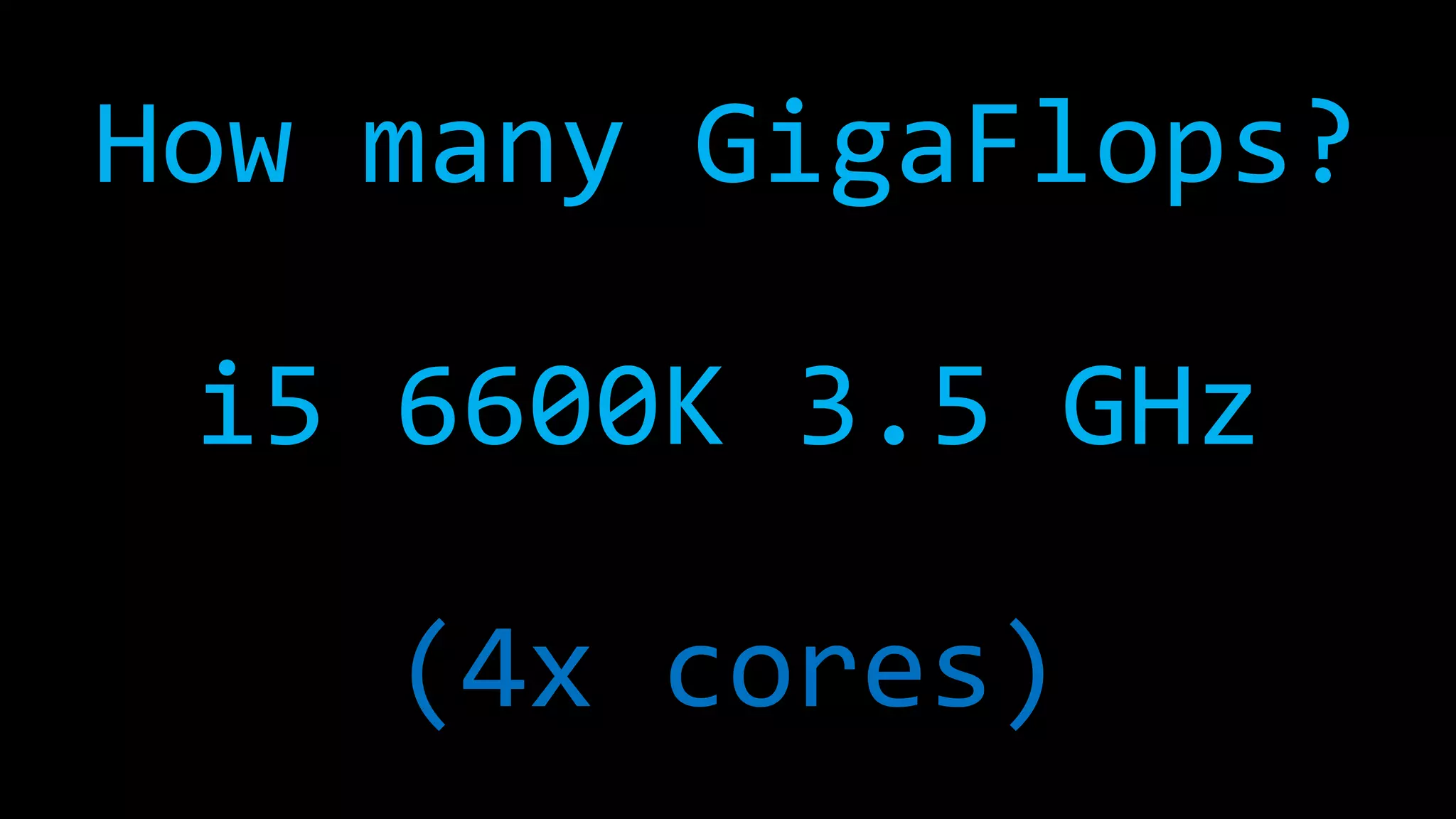 How many GigaFlops?
i5 6600K 3.5 GHz
(4x cores)
 