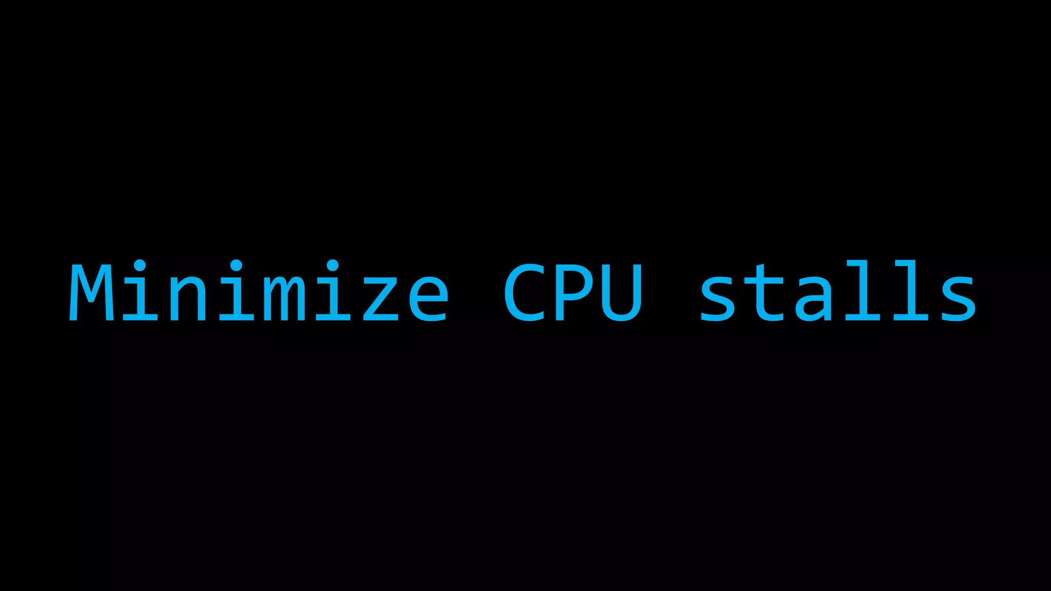 Minimize CPU stalls
 
