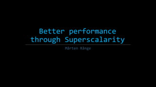 Better performance
through Superscalarity
Mårten Rånge
 