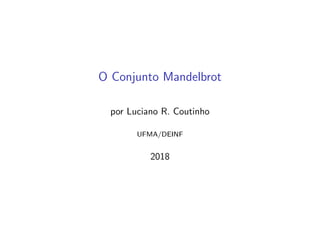 O Conjunto Mandelbrot
por Luciano R. Coutinho
UFMA/DEINF
2018
 