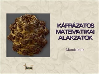 KÁPRÁZATOS MATEMATIKAI ALAKZATOK Mandelbulb A nyolcadrendű Mandelgumó 