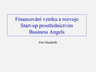 Financování vzniku a rozvoje
  Start-up prostřednictvím
      Business Angels
          Petr Mandelík
 