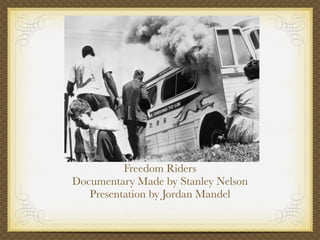 Freedom Riders
Documentary Made by Stanley Nelson
   Presentation by Jordan Mandel
 