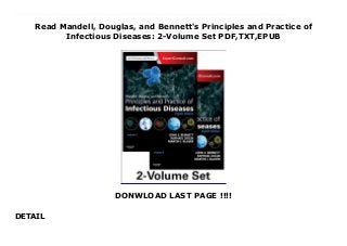 Read Mandell, Douglas, and Bennett's Principles and Practice of
Infectious Diseases: 2-Volume Set PDF,TXT,EPUB
DONWLOAD LAST PAGE !!!!
DETAIL
Download now : https://kpf.realfiedbook.com/?book=1455748013 by John E. Bennett Ebook download Mandell, Douglas, and Bennett's Principles and Practice of Infectious Diseases: 2-Volume Set Free E-Book After thirty five years, Mandell, Douglas, and Bennett's Principles and Practice of Infectious Diseases, 8th Edition is still the reference of choice for comprehensive, global guidance on diagnosing and treating the most challenging infectious diseases. Drs. John E. Bennett and Raphael Dolin along with new editorial team member Dr. Martin Blaser have meticulously updated this latest edition to save you time and to ensure you have the latest clinical and scientific knowledge at your fingertips. With new chapters, expanded and updated coverage, increased worldwide perspectives, and many new contributors, Mandell, Douglas, and Bennett's Principles and Practice of Infectious Diseases, 8th Edition helps you identify and treat whatever infectious disease you see."I highly recommend Mandell, Douglas, and Bennett's Principles and Practice of Infectious Diseases, together with the included ExpertConsult, the on-line version of the book that is a searchable source and is available to a variety of platforms. It is updated twice each year and is an excellent solution for health-care professionals to keep informed of the latest knowledge" Reviewed by Graefes Arch Clin Exp Ophthalmol, March 2015.."what an in depth textbook should be, a superb and vast, yet highly readable review of its topic." Reviewed by glycosmedia.com, Mar 2015"Principles and Practice of Infectious Diseases has many features and formats that make it a comprehensive, current, and clear source of information" Reviewed by Graefes Arch Clin Exp Ophthalmol, Feb 2015
 