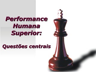Performance
   Humana
  Superior:

Questões centrais
 