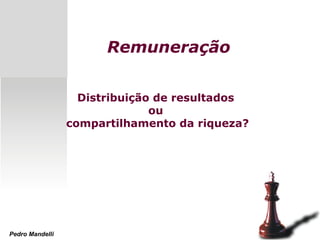 Remuneração
Distribuição de resultados
ou
compartilhamento da riqueza?
Pedro Mandelli