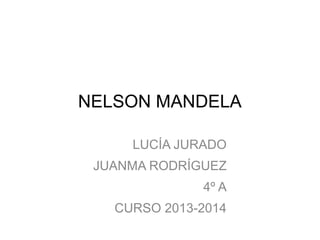 NELSON MANDELA
LUCÍA JURADO
JUANMA RODRÍGUEZ
4º A
CURSO 2013-2014

 