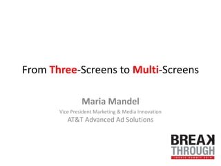 From Three-Screens to Multi-Screens Maria Mandel Vice President Marketing & Media Innovation AT&T Advanced Ad Solutions 