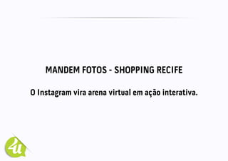 MANDEM FOTOS - SHOPPING RECIFE
O Instagram vira arena virtual em ação interativa.
 