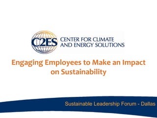 Engaging Employees to Make an Impact
          on Sustainability


              Sustainable Leadership Forum - Dallas
 