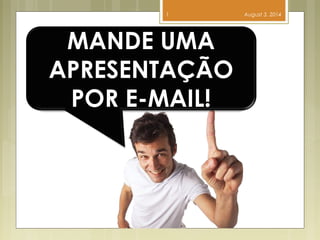 August 3, 20141
MANDE UMA
APRESENTAÇÃO
POR E-MAIL!
 