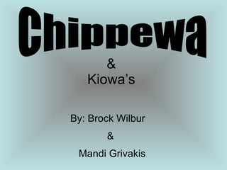 Chippewa By: Brock Wilbur   & Mandi Grivakis &  Kiowa’s 