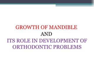 GROWTH OF MANDIBLE
            AND
ITS ROLE IN DEVELOPMENT OF
  ORTHODONTIC PROBLEMS
 