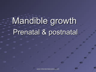 Mandible growth
Prenatal & postnatal

www.indiandentalacademy.com

 
