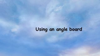 Using an angle board
 