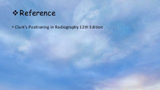 Reference
• Clark’s Positioning in Radiography 12th Edition
 
