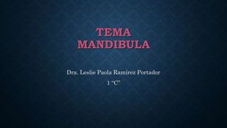 TEMA
MANDIBULA
Dra. Leslie Paola Ramírez Portador
1 “C”
 