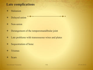 Late complications
 Malunion
 Delayed union
 Non-union
 Derangement of the temporomandibular joint
 Late problems with transosseous wires and plates
 Sequestration of bone
 Trismus
 Scars
27-04-2016Mandibular Fractures 110
 