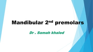 Mandibular 2nd premolars
Dr . Samah khaled
 