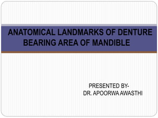 ANATOMICAL LANDMARKS OF DENTURE
BEARING AREA OF MANDIBLE
PRESENTED BY-
DR. APOORWA AWASTHI
 