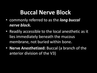 Buccal Nerve Block
• commonly referred to as the long buccal
nerve block.
• Readily accessible to the local anesthetic as ...