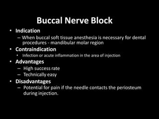Buccal Nerve Block
• Indication
– When buccal soft tissue anesthesia is necessary for dental
procedures - mandibular molar...