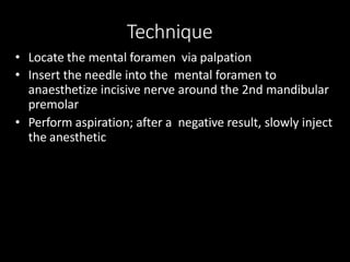 Technique
• Locate the mental foramen via palpation
• Insert the needle into the mental foramen to
anaesthetize incisive n...