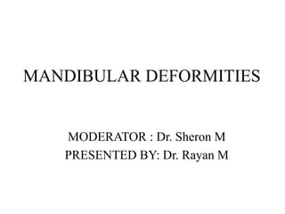 MANDIBULAR DEFORMITIES
MODERATOR : Dr. Sheron M
PRESENTED BY: Dr. Rayan M
 