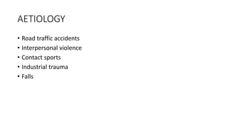AETIOLOGY
• Road traffic accidents
• Interpersonal violence
• Contact sports
• Industrial trauma
• Falls
 