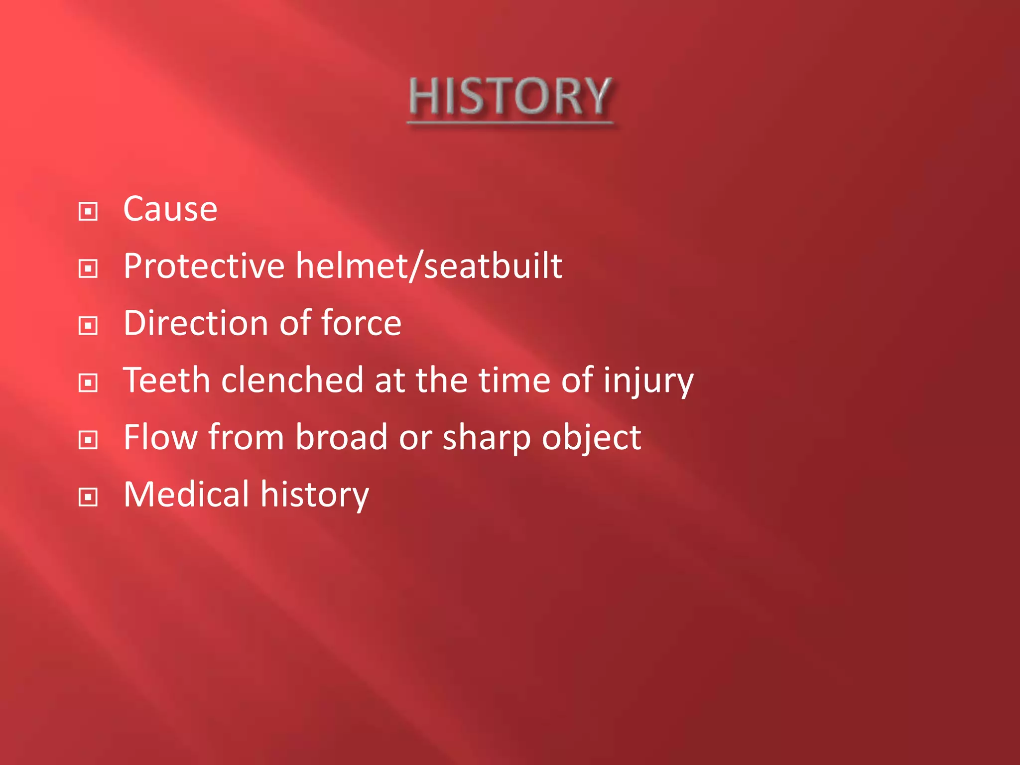  Cause
 Protective helmet/seatbuilt
 Direction of force
 Teeth clenched at the time of injury
 Flow from broad or sharp object
 Medical history
 