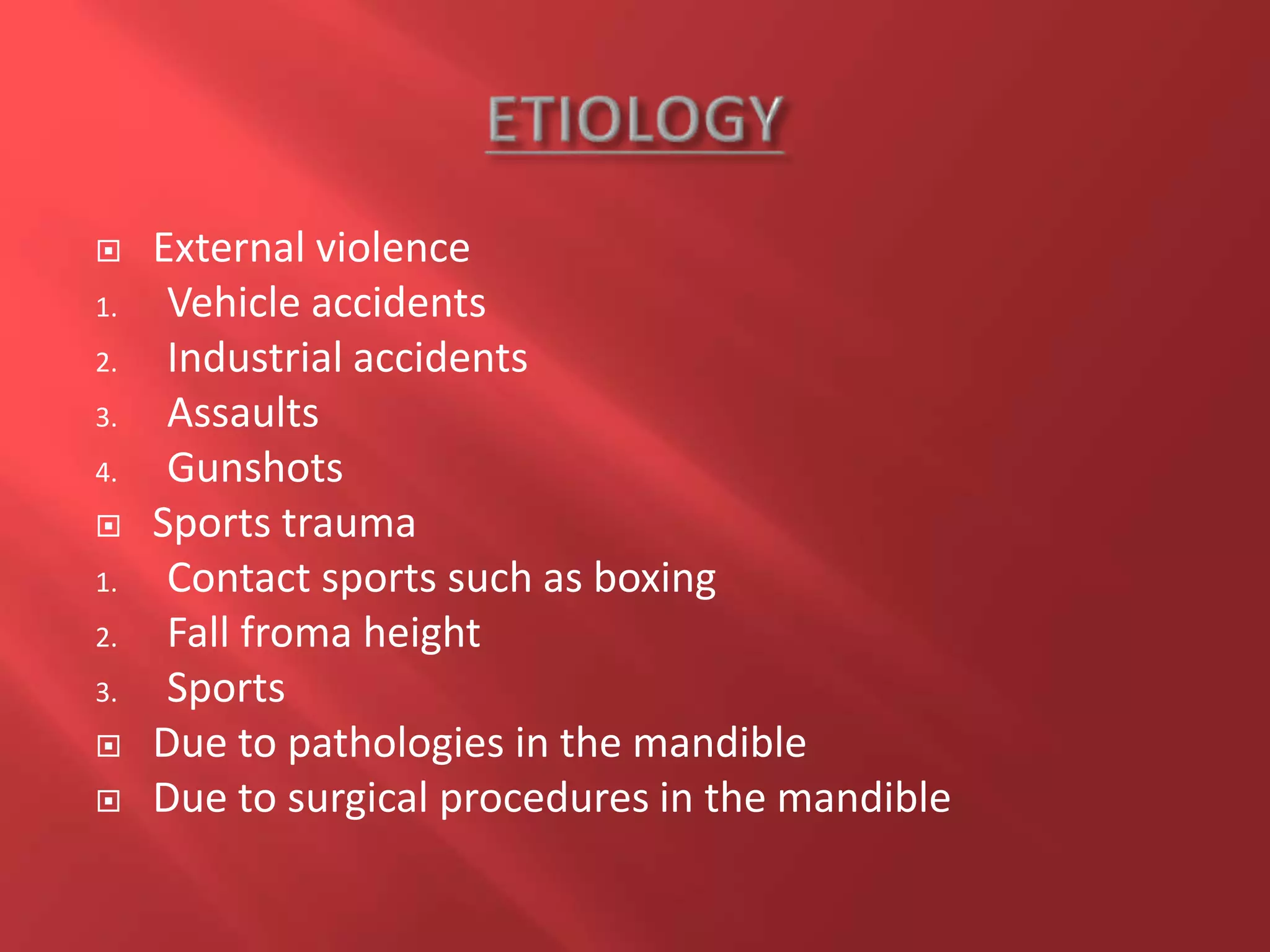  External violence
1. Vehicle accidents
2. Industrial accidents
3. Assaults
4. Gunshots
 Sports trauma
1. Contact sports such as boxing
2. Fall froma height
3. Sports
 Due to pathologies in the mandible
 Due to surgical procedures in the mandible
 