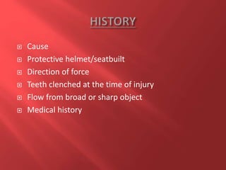 Cause
 Protective helmet/seatbuilt
 Direction of force
 Teeth clenched at the time of injury
 Flow from broad or sharp object
 Medical history
 