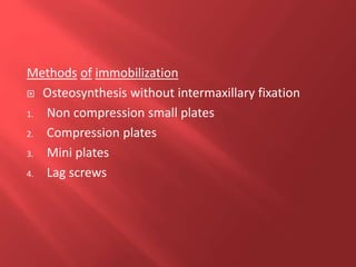 Methods of immobilization
 Osteosynthesis without intermaxillary fixation
1. Non compression small plates
2. Compression plates
3. Mini plates
4. Lag screws
 