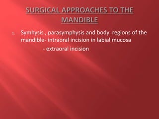 1. Symhysis , parasymphysis and body regions of the
mandible- intraoral incision in labial mucosa
- extraoral incision
 