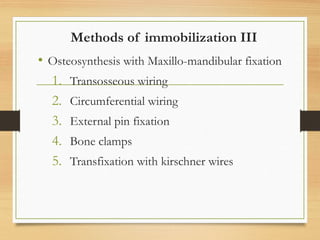 Methods of immobilization III
• Osteosynthesis with Maxillo-mandibular fixation
1. Transosseous wiring
2. Circumferential wiring
3. External pin fixation
4. Bone clamps
5. Transfixation with kirschner wires
 