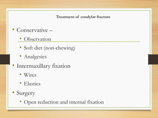 Treatment of condylar fracture
• Conservative –
• Observation
• Soft diet (non-chewing)
• Analgesics
• Intermaxillary fixation
• Wires
• Elastics
• Surgery
• Open reduction and internal fixation
 