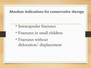 Absolute indications for conservative therapy
• Intracapsular fractures
• Fractures in small children
• Fractures without
dislocation/ displacement
 