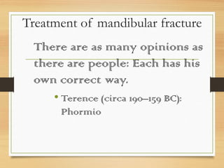 Treatment of mandibular fracture
There are as many opinions as
there are people: Each has his
own correct way.
• Terence (circa 190–159 BC):
Phormio
 
