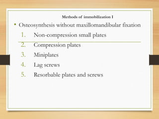 Methods of immobilization I
• Osteosynthesis without maxillomandibular fixation
1. Non-compression small plates
2. Compression plates
3. Miniplates
4. Lag screws
5. Resorbable plates and screws
 