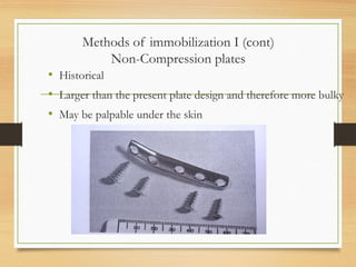 Methods of immobilization I (cont)
Non-Compression plates
• Historical
• Larger than the present plate design and therefore more bulky
• May be palpable under the skin
 