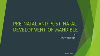 PRE-NATAL AND POST-NATAL
DEVELOPMENT OF MANDIBLE
JB
PG 1ST YEAR MDS
02-07-2020
 